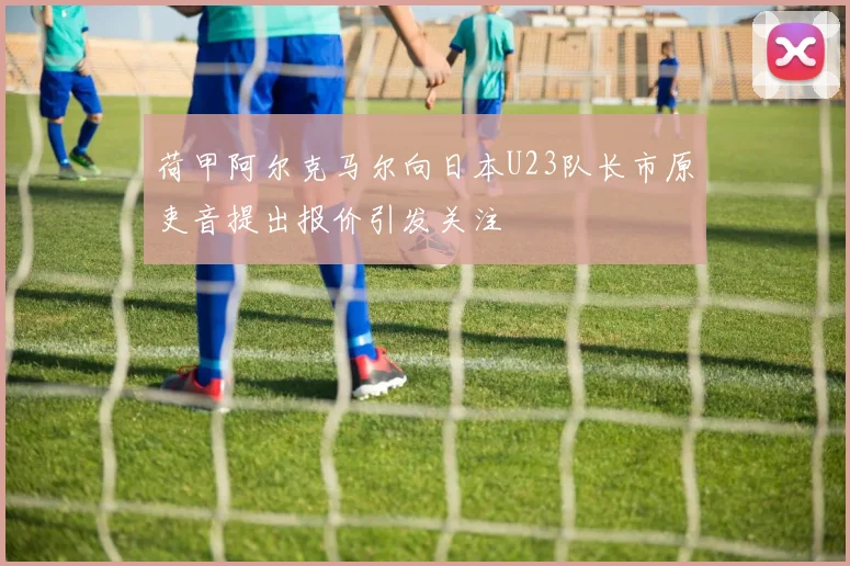 荷甲阿尔克马尔向日本U23队长市原吏音提出报价引发关注