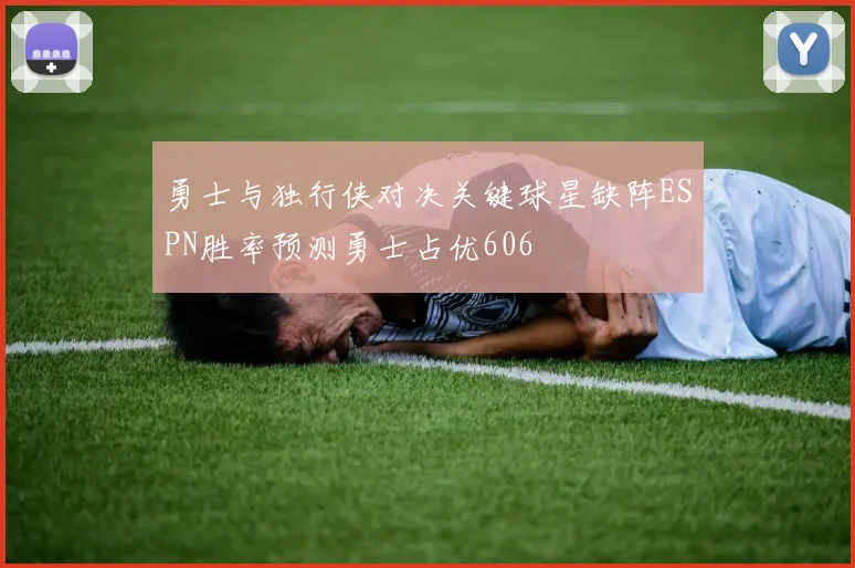 勇士与独行侠对决关键球星缺阵ESPN胜率预测勇士占优606