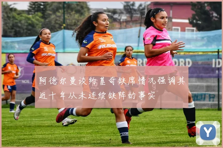 阿德尔曼谈约基奇缺席情况强调其近十年从未连续缺阵的事实