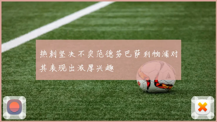 热刺坚决不卖范德芬巴萨利物浦对其表现出浓厚兴趣