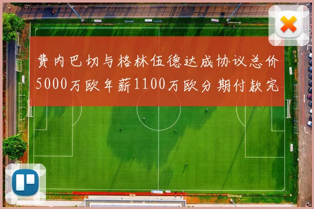 费内巴切与格林伍德达成协议总价5000万欧年薪1100万欧分期付款完成交易