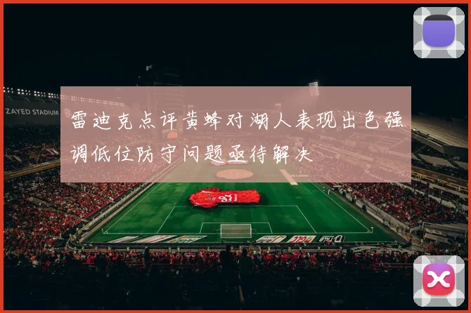雷迪克点评黄蜂对湖人表现出色强调低位防守问题亟待解决