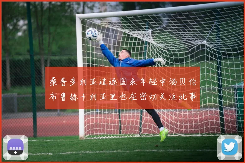 桑普多利亚追逐国米年轻中场贝伦布鲁赫卡利亚里也在密切关注此事